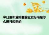 今日更新受賄罪的立案標(biāo)準(zhǔn)是怎么進(jìn)行規(guī)定的