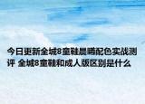 今日更新全城8童鞋晨曦配色實(shí)戰(zhàn)測評 全城8童鞋和成人版區(qū)別是什么
