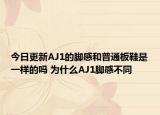今日更新AJ1的腳感和普通板鞋是一樣的嗎 為什么AJ1腳感不同