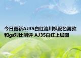 今日更新AJ35白紅流川楓配色男款和gs對比測評 AJ35白紅上腳圖