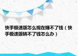 快手極速版怎么現(xiàn)在賺不了錢(qián)（快手極速版轉(zhuǎn)不了錢(qián)怎么辦）