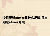 今日更新atmos是什么品牌 日本潮店atmos介紹