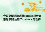 今日更新阿迪達(dá)斯Torsion是什么系列 阿迪達(dá)斯 Torsion x 怎么樣