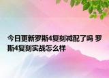 今日更新羅斯4復(fù)刻減配了嗎 羅斯4復(fù)刻實戰(zhàn)怎么樣