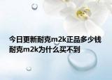 今日更新耐克m2k正品多少錢 耐克m2k為什么買不到