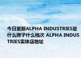 今日更新ALPHA INDUSTRIES是什么牌子什么檔次 ALPHA INDUSTRIES實(shí)體店地址