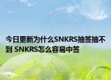 今日更新為什么SNKRS抽簽抽不到 SNKRS怎么容易中簽