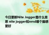 今日更新Nite Jogger是什么意思 nite jogger和nmd哪個腳感更好