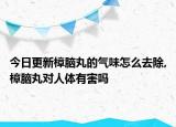 今日更新樟腦丸的氣味怎么去除,樟腦丸對(duì)人體有害嗎