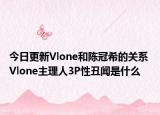 今日更新Vlone和陳冠希的關系 Vlone主理人3P性丑聞是什么