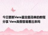 今日更新Vans鑒定最簡單的教程分享 Vans真假容易看出來嗎