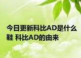 今日更新科比AD是什么鞋 科比AD的由來