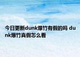 今日更新dunk爆竹有假的嗎 dunk爆竹真假怎么看