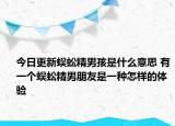 今日更新蜈蚣精男孩是什么意思 有一個(gè)蜈蚣精男朋友是一種怎樣的體驗(yàn)