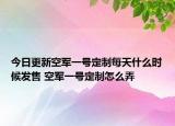 今日更新空軍一號定制每天什么時候發(fā)售 空軍一號定制怎么弄
