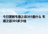 今日更新韋德之道305是什么 韋德之道305多少錢