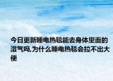 今日更新睡電熱毯能去身體里面的濕氣嗎,為什么睡電熱毯會拉不出大便