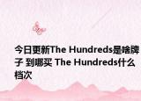 今日更新The Hundreds是啥牌子 到哪買 The Hundreds什么檔次