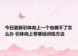 今日更新引體向上一個也做不了怎么辦 引體向上零基礎(chǔ)訓(xùn)練方法