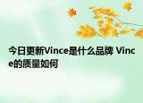 今日更新Vince是什么品牌 Vince的質(zhì)量如何