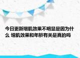 今日更新增肌效果不明顯是因為什么 增肌效果和年齡有關(guān)是真的嗎
