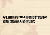 今日更新打NBA需要怎樣的身體素質(zhì) 彈跳能力如何訓(xùn)練