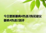 今日更新要瘋4熱浪2購買建議 要瘋4熱浪2測評