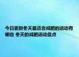 今日更新冬天最適合減肥的運(yùn)動(dòng)有哪些 冬天的減肥運(yùn)動(dòng)盤點(diǎn)