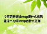 今日更新籃球mop是什么意思 籃球mop和mvp有什么區(qū)別