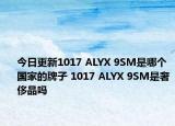 今日更新1017 ALYX 9SM是哪個(gè)國(guó)家的牌子 1017 ALYX 9SM是奢侈品嗎