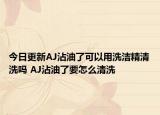 今日更新AJ沾油了可以用洗潔精清洗嗎 AJ沾油了要怎么清洗