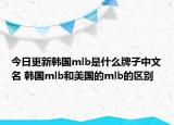 今日更新韓國(guó)mlb是什么牌子中文名 韓國(guó)mlb和美國(guó)的mlb的區(qū)別