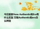 今日更新Vans Authentic和Era有什么區(qū)別 萬斯Authentic和era怎么辨別