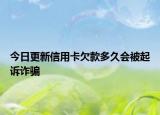 今日更新信用卡欠款多久會(huì)被起訴詐騙