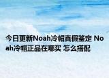 今日更新Noah冷帽真假鑒定 Noah冷帽正品在哪買 怎么搭配