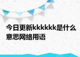 今日更新kkkkkk是什么意思網(wǎng)絡用語