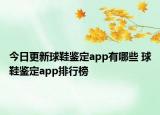 今日更新球鞋鑒定app有哪些 球鞋鑒定app排行榜