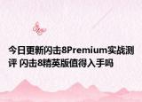 今日更新閃擊8Premium實戰(zhàn)測評 閃擊8精英版值得入手嗎
