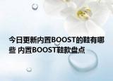 今日更新內(nèi)置BOOST的鞋有哪些 內(nèi)置BOOST鞋款盤點