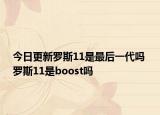 今日更新羅斯11是最后一代嗎 羅斯11是boost嗎