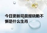 今日更新司晨報(bào)曉勤不懈是什么生肖