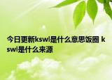 今日更新kswl是什么意思飯圈 kswl是什么來(lái)源