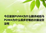 今日更新PUMA為什么翻譯成彪馬 PUMA為什么很多好看的衣服店里沒有