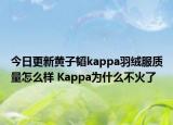 今日更新黃子韜kappa羽絨服質(zhì)量怎么樣 Kappa為什么不火了