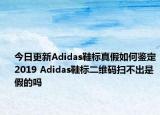 今日更新Adidas鞋標(biāo)真假如何鑒定2019 Adidas鞋標(biāo)二維碼掃不出是假的嗎