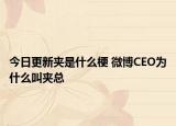 今日更新夾是什么梗 微博CEO為什么叫夾總