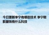 今日更新李寧有哪些技術 李寧鞋款服飾有什么科技