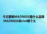 今日更新MADNESS是什么品牌 MADNESS和clot哪個(gè)火