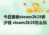 今日更新steam2k19多少錢 steam2k19怎么玩