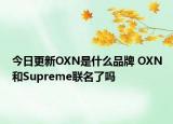 今日更新OXN是什么品牌 OXN和Supreme聯(lián)名了嗎